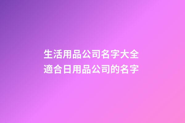 生活用品公司名字大全 適合日用品公司的名字-第1張-公司起名-玄機派